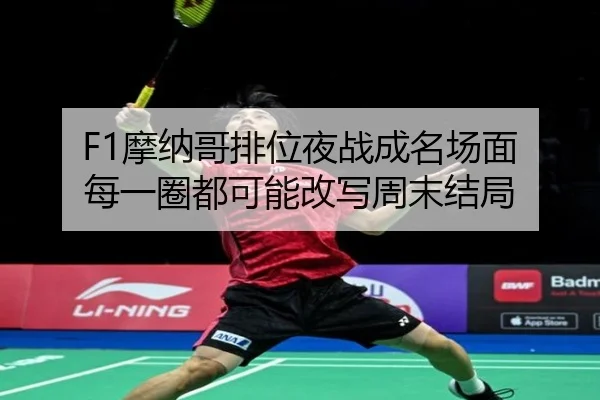 F1摩纳哥排位夜战成名场面 每一圈都可能改写周末结局